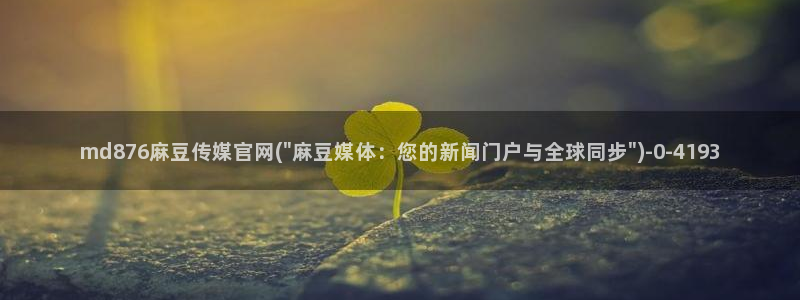 麻豆视频推荐：md876麻豆传媒官网(\